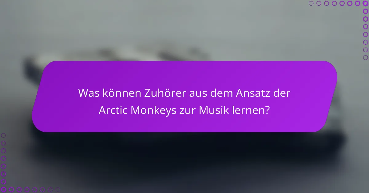 Was können Zuhörer aus dem Ansatz der Arctic Monkeys zur Musik lernen?