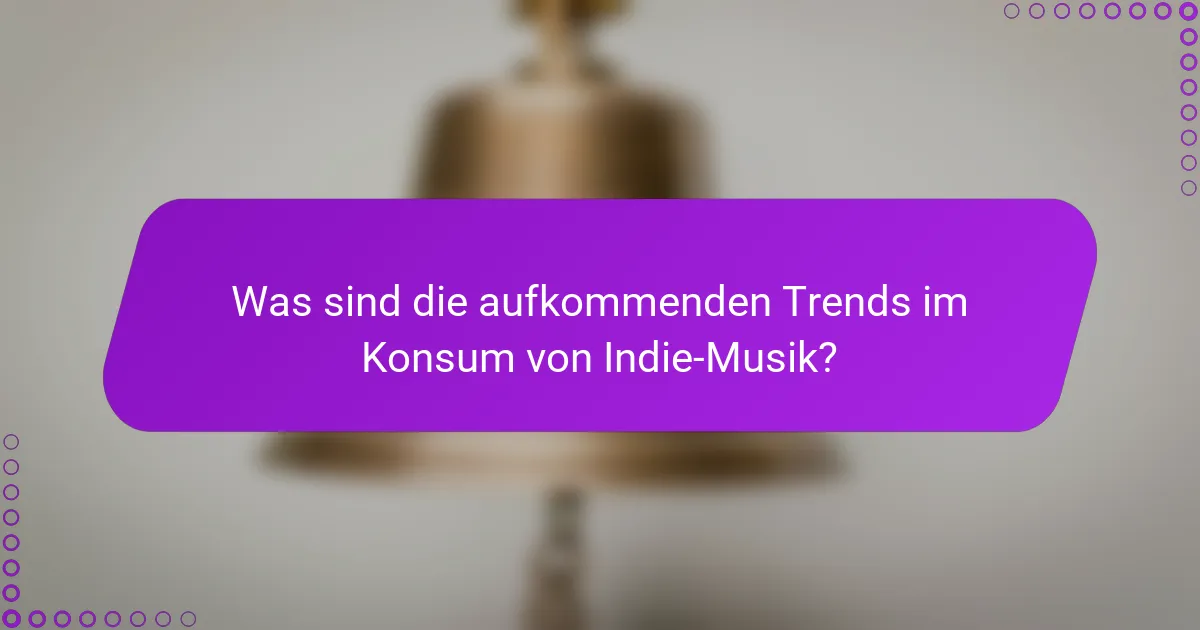 Was sind die aufkommenden Trends im Konsum von Indie-Musik?