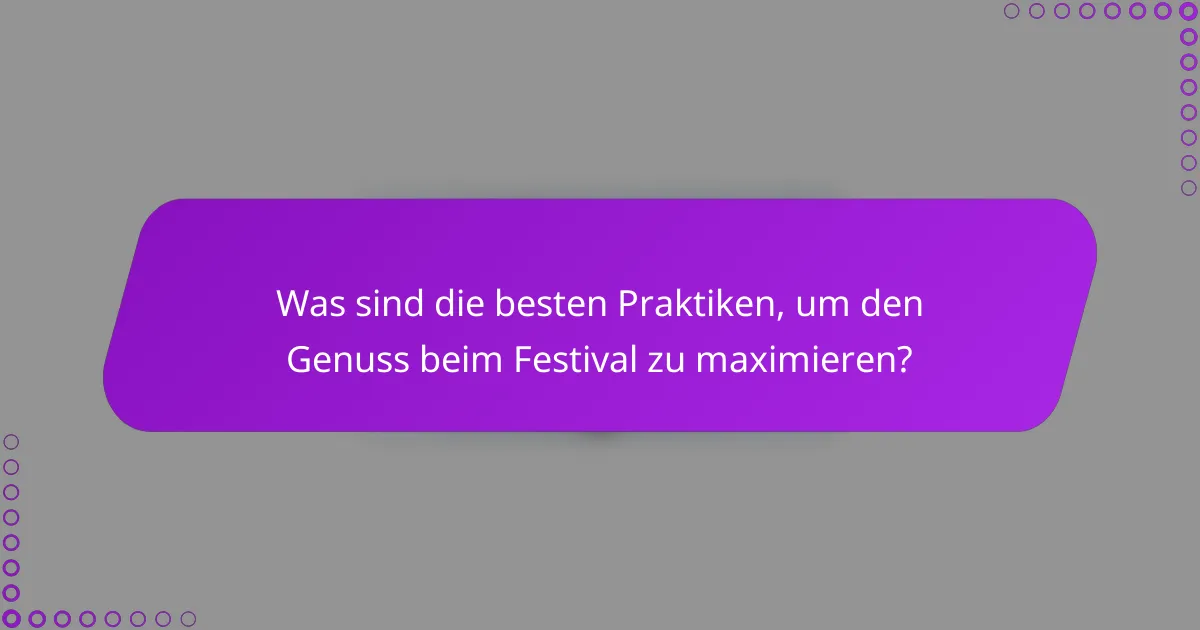 Was sind die besten Praktiken, um den Genuss beim Festival zu maximieren?