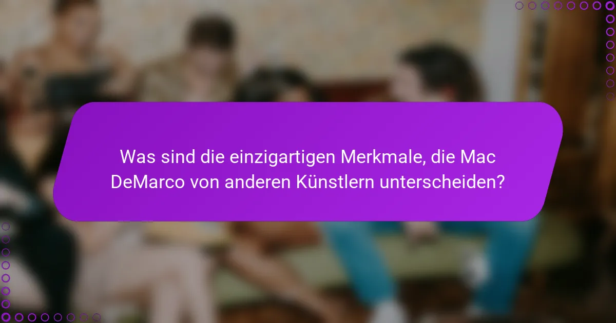 Was sind die einzigartigen Merkmale, die Mac DeMarco von anderen Künstlern unterscheiden?