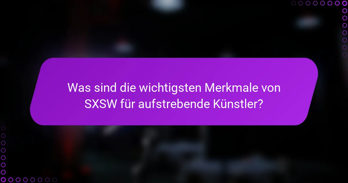 Was sind die wichtigsten Merkmale von SXSW für aufstrebende Künstler?