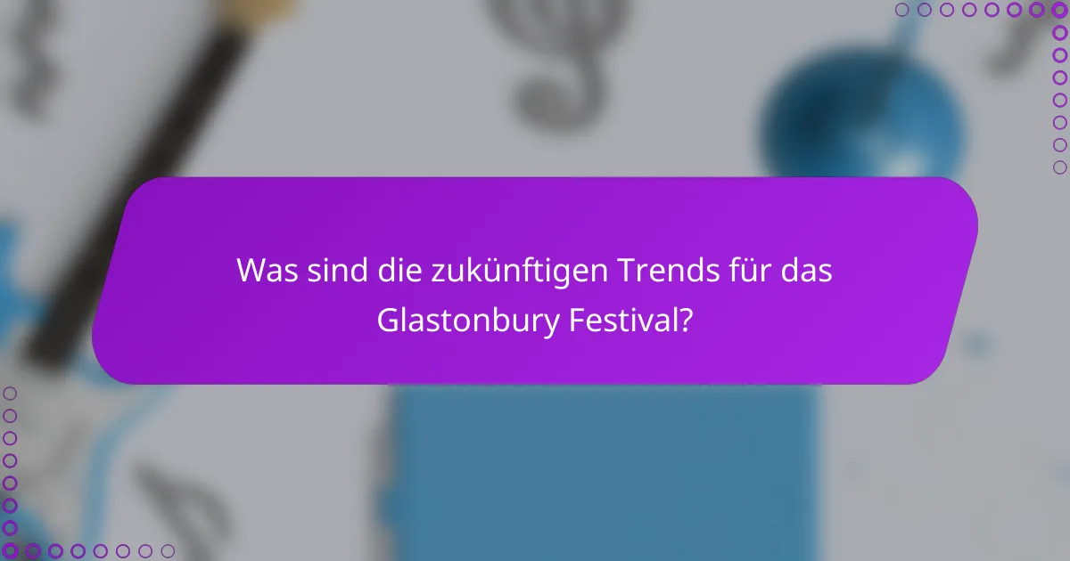 Was sind die zukünftigen Trends für das Glastonbury Festival?