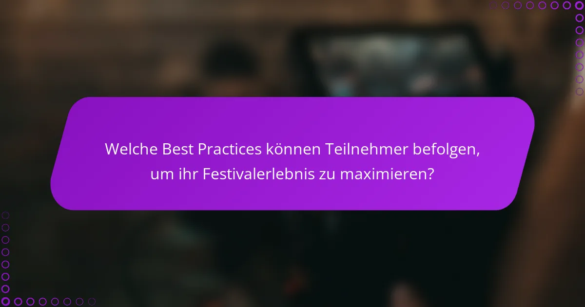 Welche Best Practices können Teilnehmer befolgen, um ihr Festivalerlebnis zu maximieren?