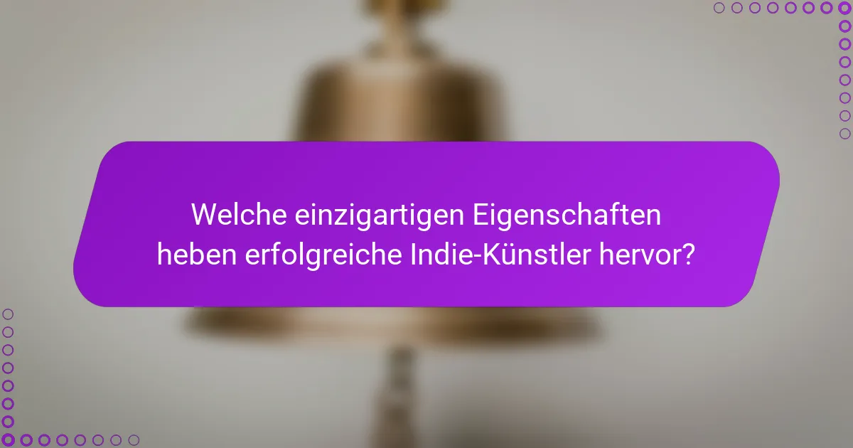 Welche einzigartigen Eigenschaften heben erfolgreiche Indie-Künstler hervor?