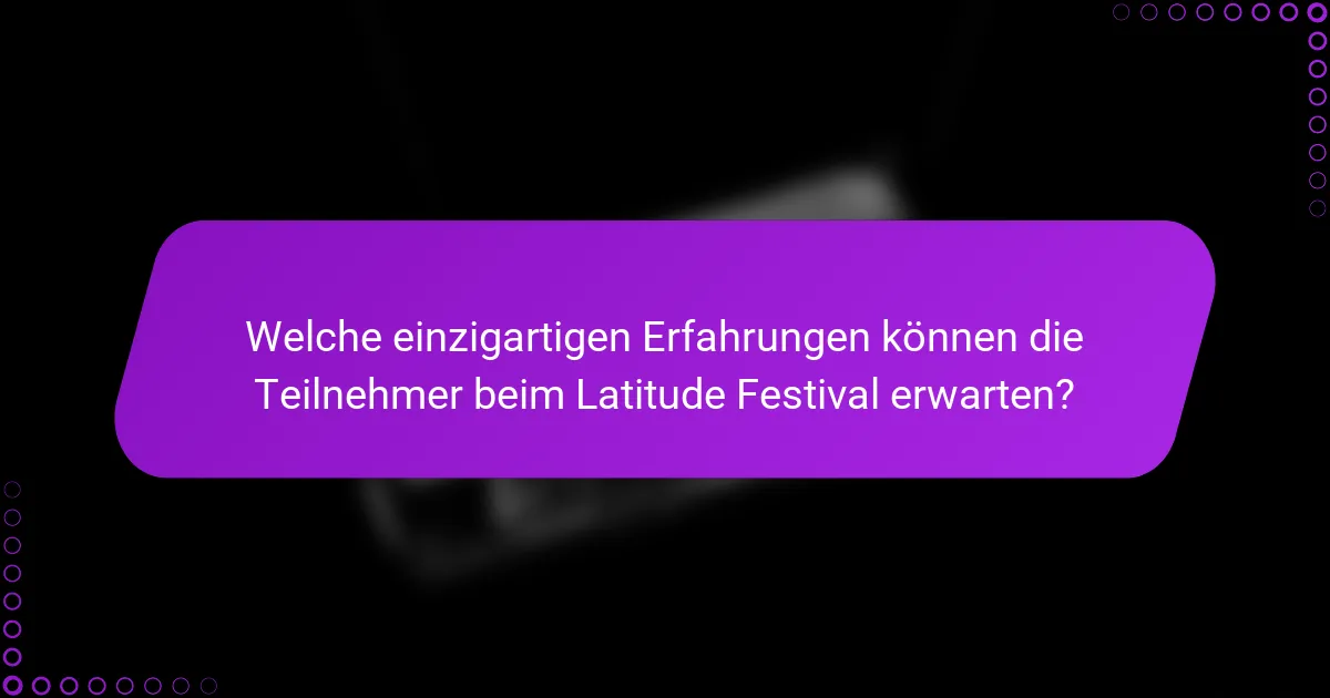 Welche einzigartigen Erfahrungen können die Teilnehmer beim Latitude Festival erwarten?