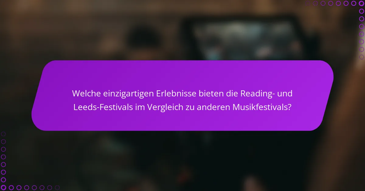 Welche einzigartigen Erlebnisse bieten die Reading- und Leeds-Festivals im Vergleich zu anderen Musikfestivals?