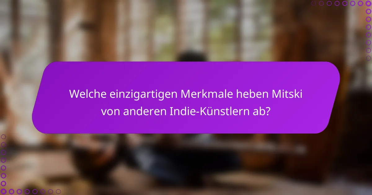 Welche einzigartigen Merkmale heben Mitski von anderen Indie-Künstlern ab?
