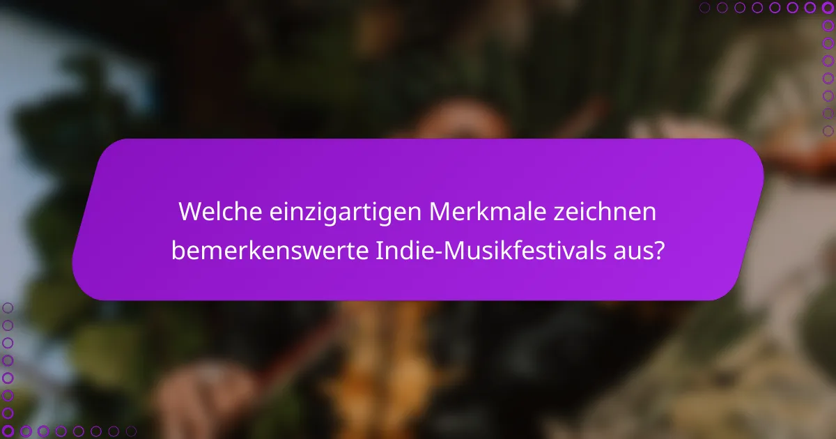 Welche einzigartigen Merkmale zeichnen bemerkenswerte Indie-Musikfestivals aus?