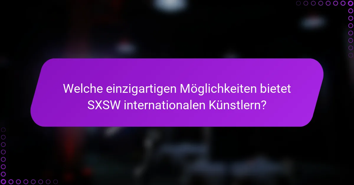 Welche einzigartigen Möglichkeiten bietet SXSW internationalen Künstlern?
