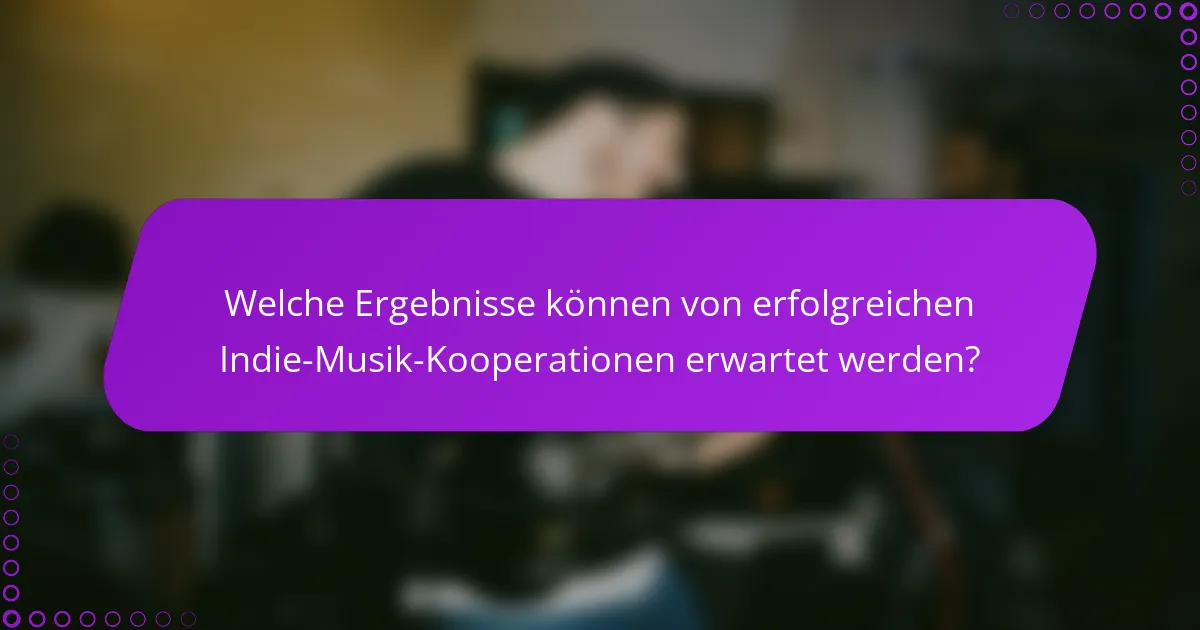 Welche Ergebnisse können von erfolgreichen Indie-Musik-Kooperationen erwartet werden?