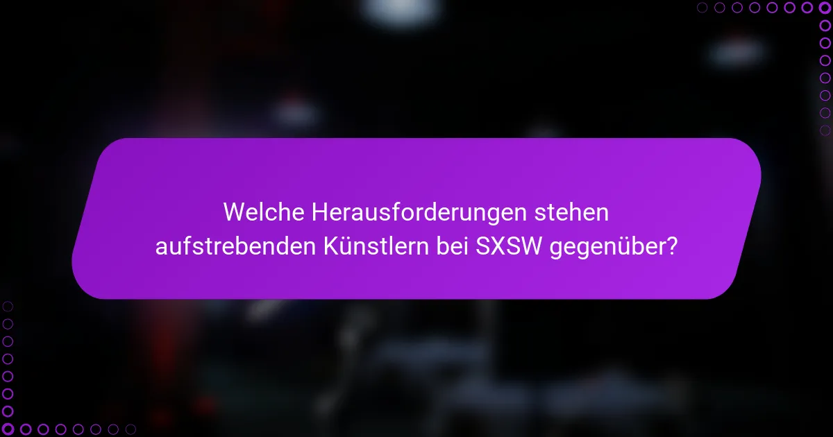 Welche Herausforderungen stehen aufstrebenden Künstlern bei SXSW gegenüber?
