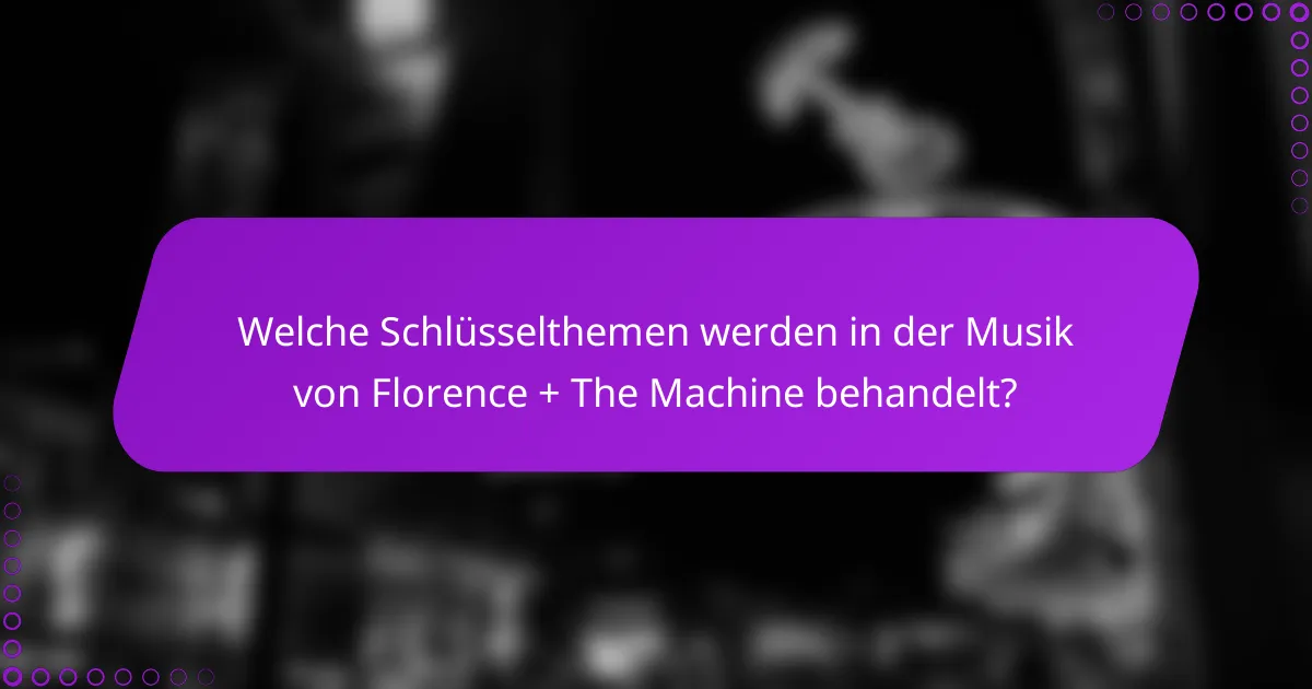 Welche Schlüsselthemen werden in der Musik von Florence + The Machine behandelt?