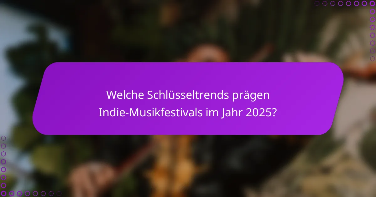 Welche Schlüsseltrends prägen Indie-Musikfestivals im Jahr 2025?