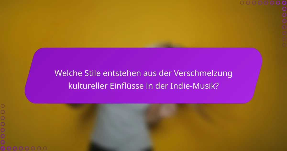 Welche Stile entstehen aus der Verschmelzung kultureller Einflüsse in der Indie-Musik?