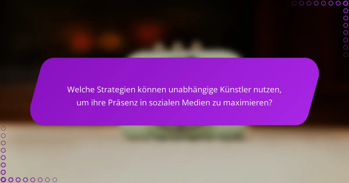 Welche Strategien können unabhängige Künstler nutzen, um ihre Präsenz in sozialen Medien zu maximieren?