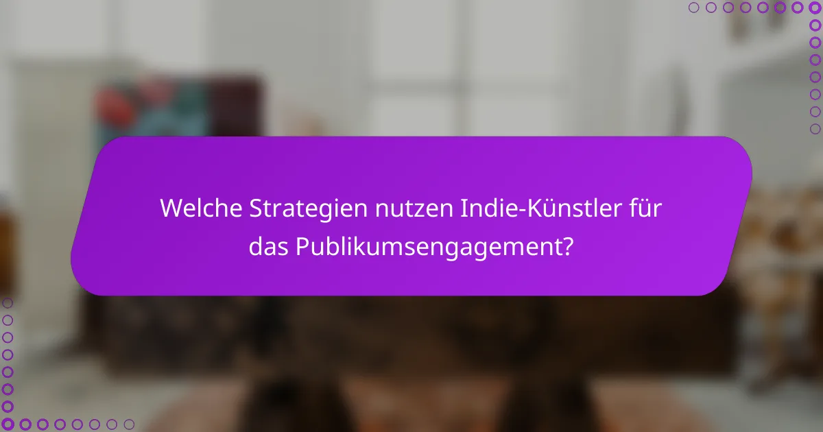 Welche Strategien nutzen Indie-Künstler für das Publikumsengagement?