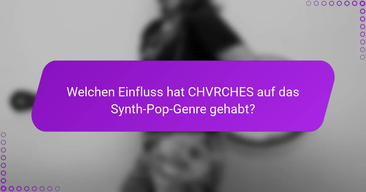 Welchen Einfluss hat CHVRCHES auf das Synth-Pop-Genre gehabt?