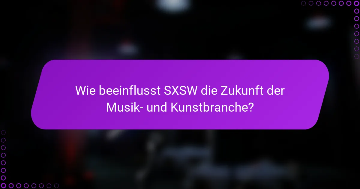 Wie beeinflusst SXSW die Zukunft der Musik- und Kunstbranche?