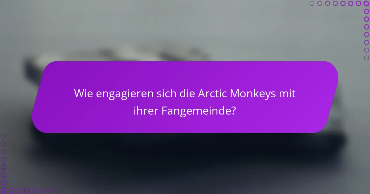 Wie engagieren sich die Arctic Monkeys mit ihrer Fangemeinde?