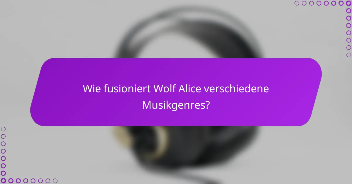 Wie fusioniert Wolf Alice verschiedene Musikgenres?