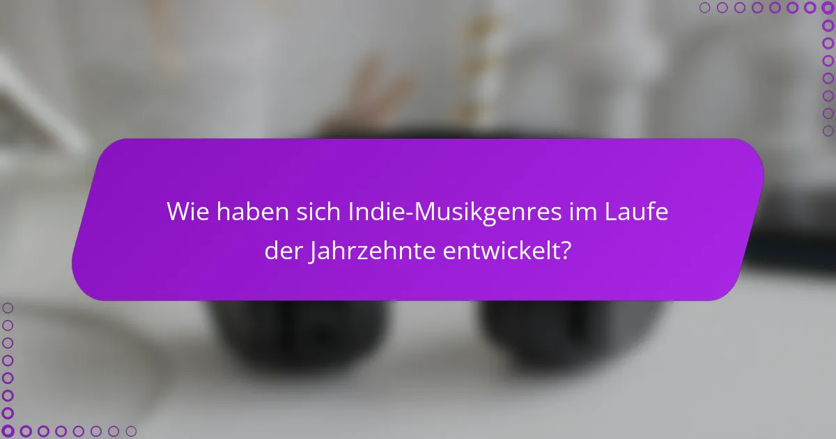 Wie haben sich Indie-Musikgenres im Laufe der Jahrzehnte entwickelt?