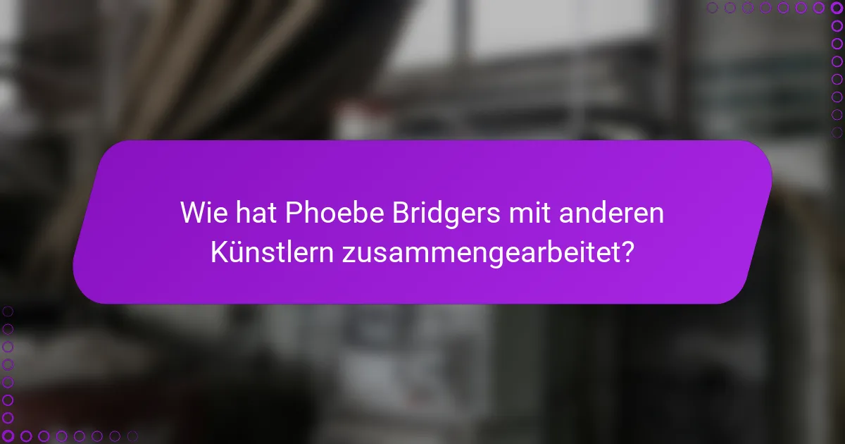 Wie hat Phoebe Bridgers mit anderen Künstlern zusammengearbeitet?