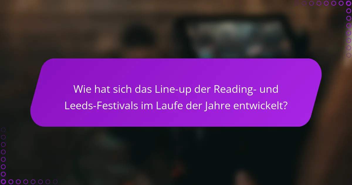 Wie hat sich das Line-up der Reading- und Leeds-Festivals im Laufe der Jahre entwickelt?