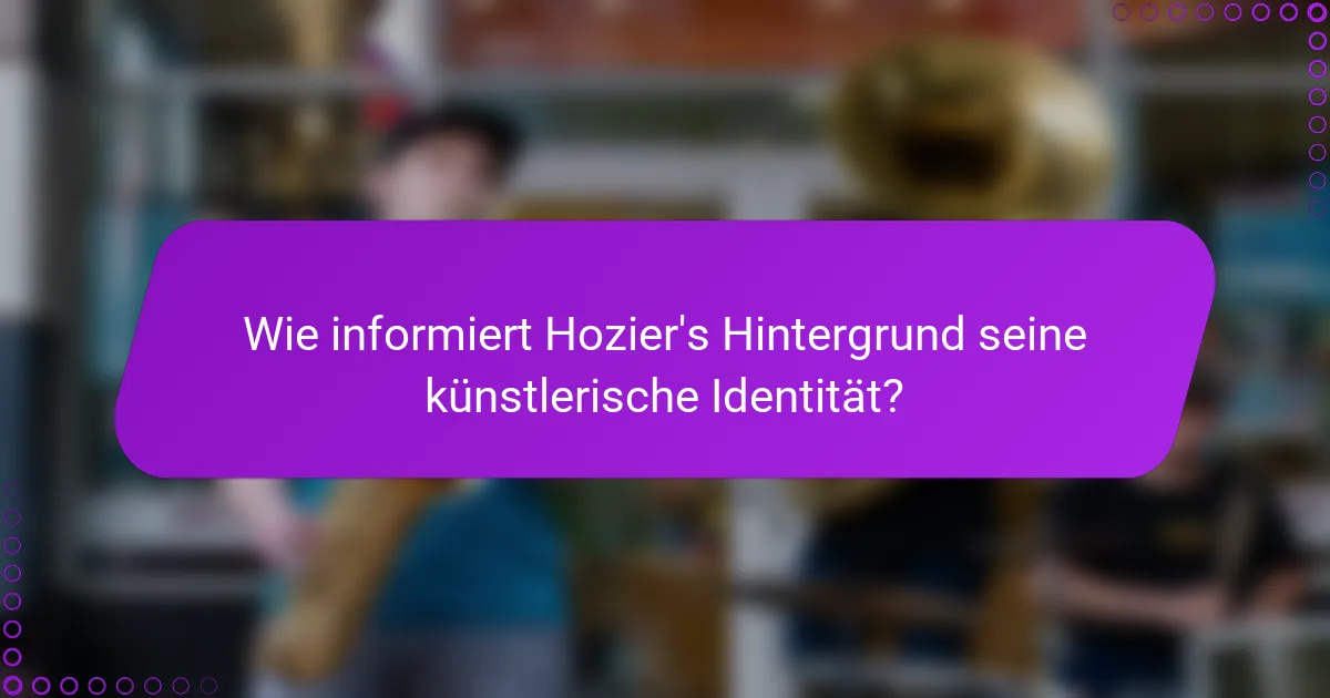 Wie informiert Hozier's Hintergrund seine künstlerische Identität?