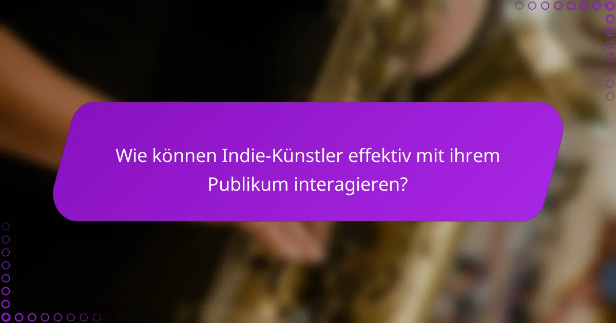 Wie können Indie-Künstler effektiv mit ihrem Publikum interagieren?