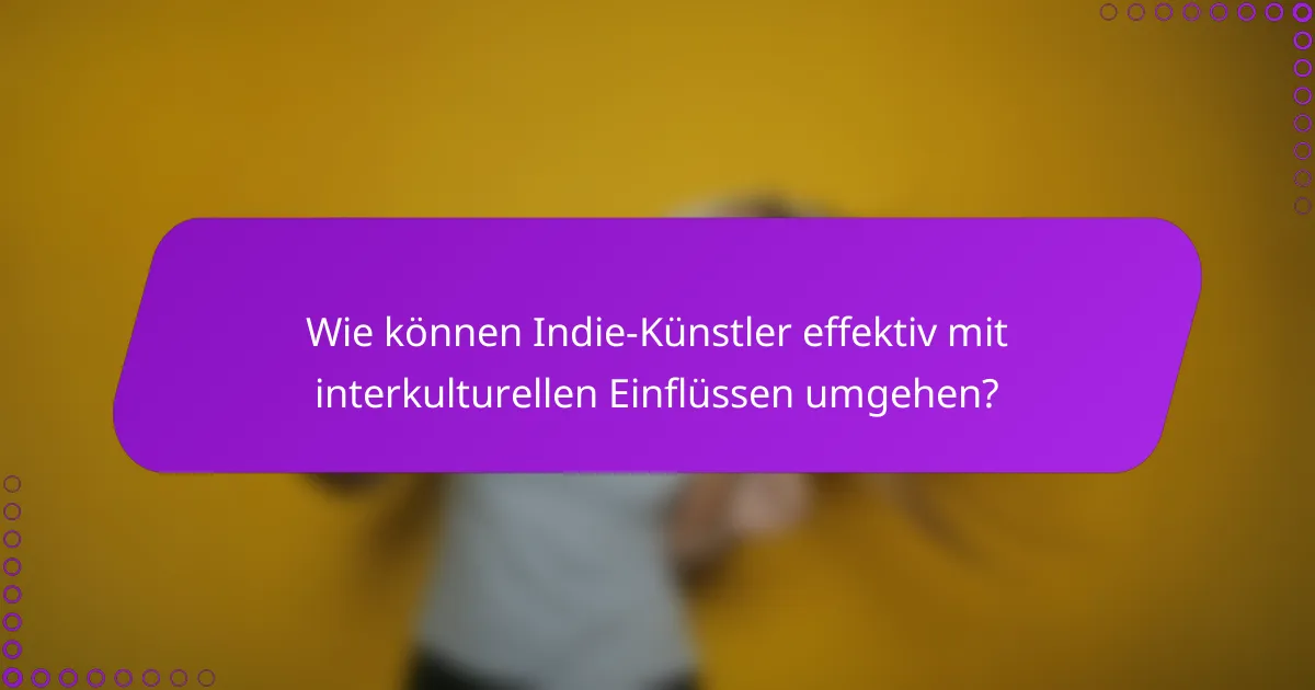 Wie können Indie-Künstler effektiv mit interkulturellen Einflüssen umgehen?