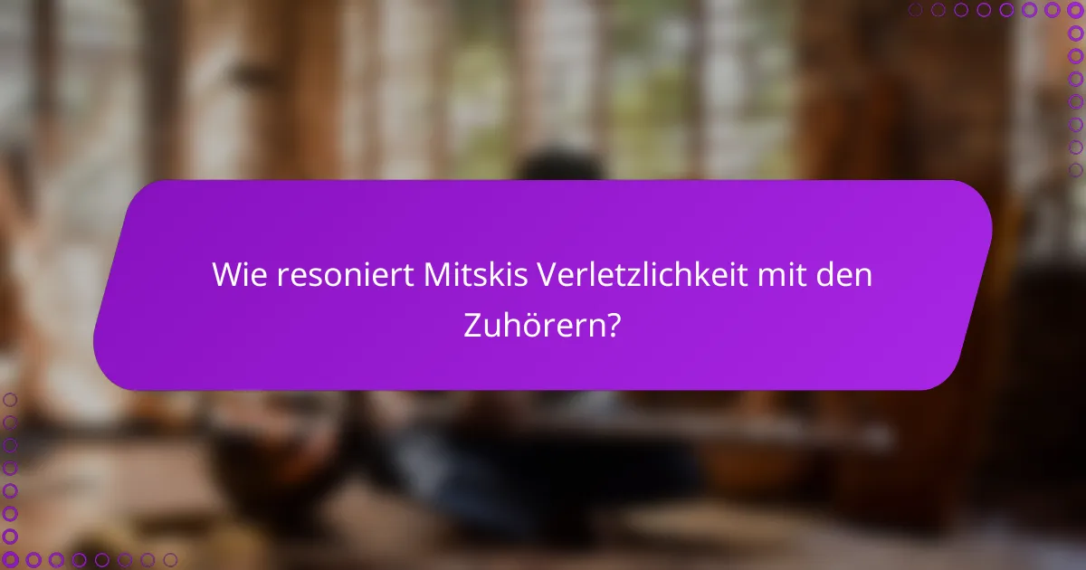Wie resoniert Mitskis Verletzlichkeit mit den Zuhörern?