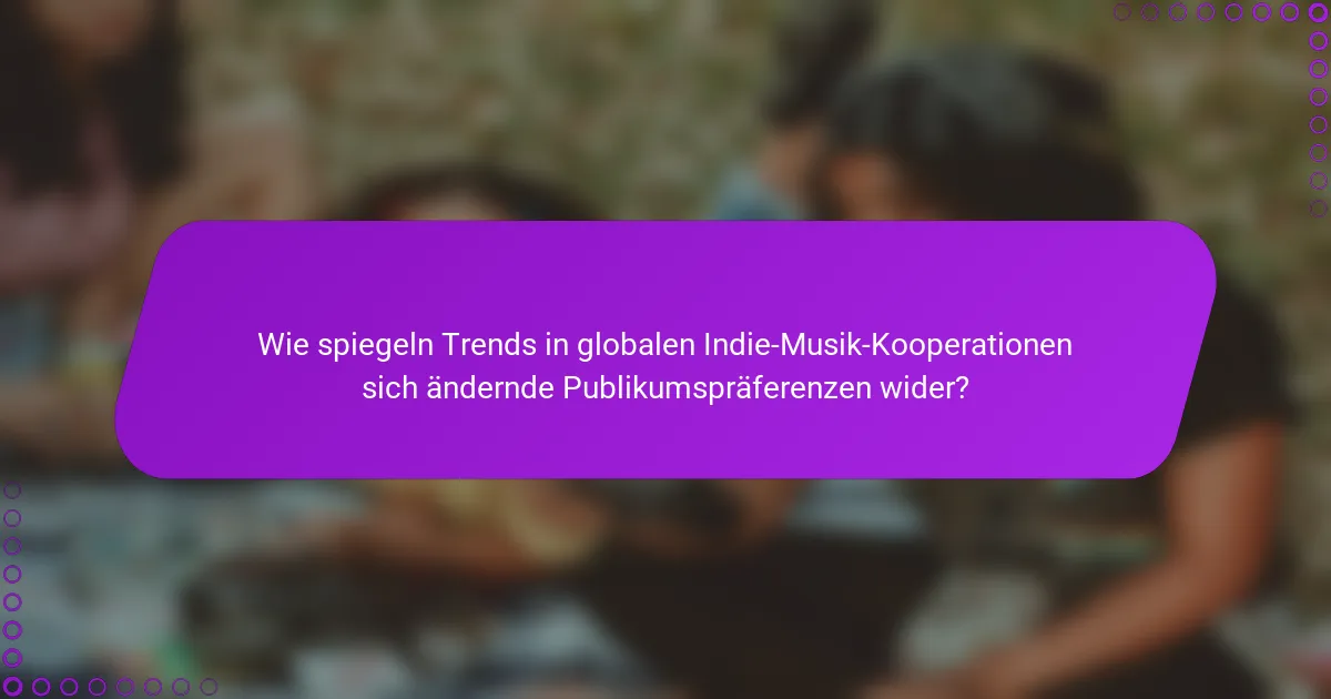 Wie spiegeln Trends in globalen Indie-Musik-Kooperationen sich ändernde Publikumspräferenzen wider?