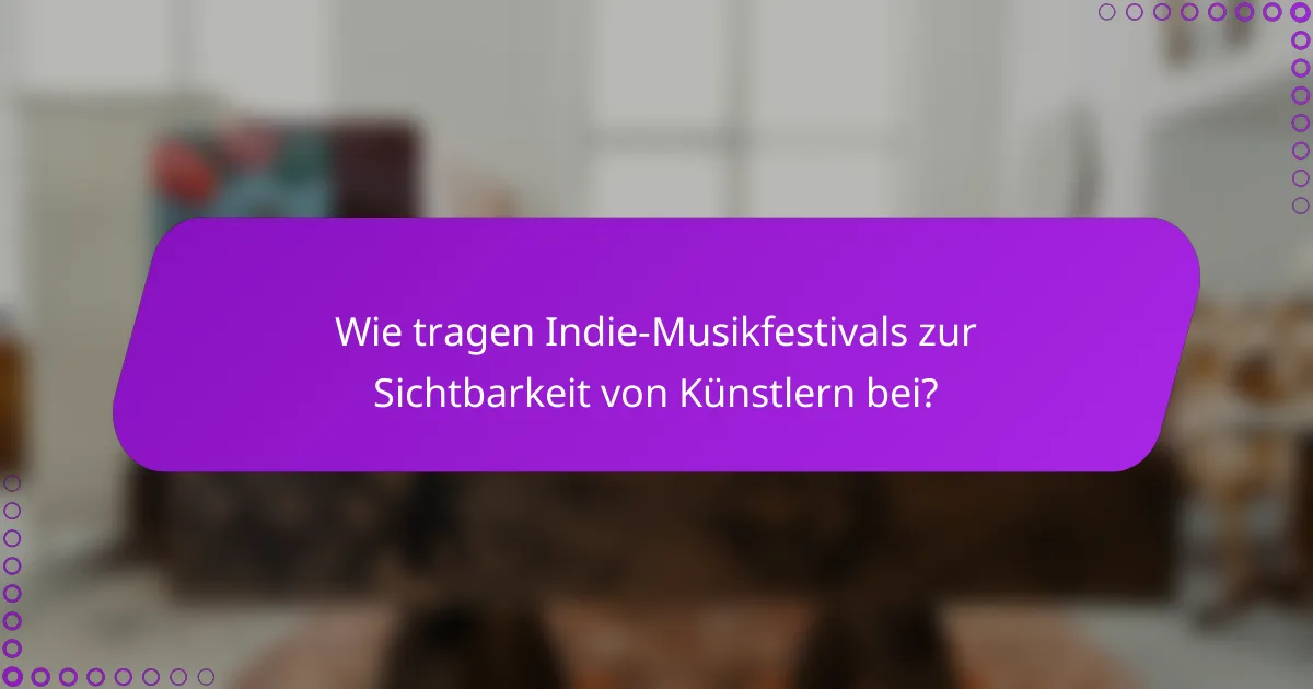 Wie tragen Indie-Musikfestivals zur Sichtbarkeit von Künstlern bei?
