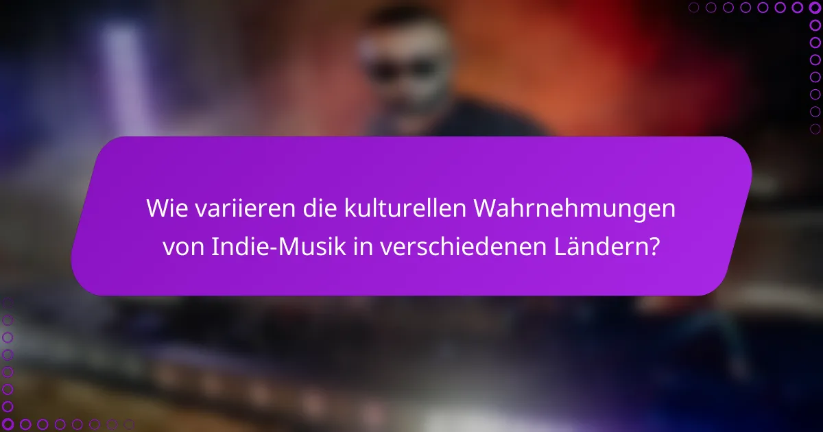 Wie variieren die kulturellen Wahrnehmungen von Indie-Musik in verschiedenen Ländern?