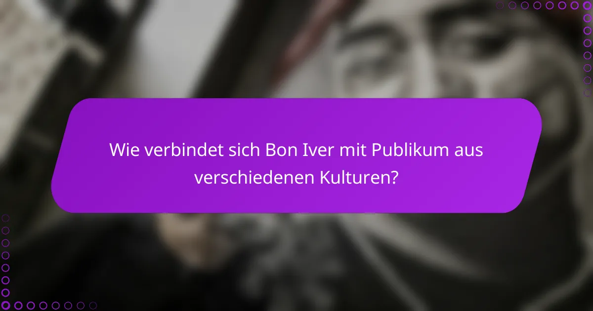 Wie verbindet sich Bon Iver mit Publikum aus verschiedenen Kulturen?